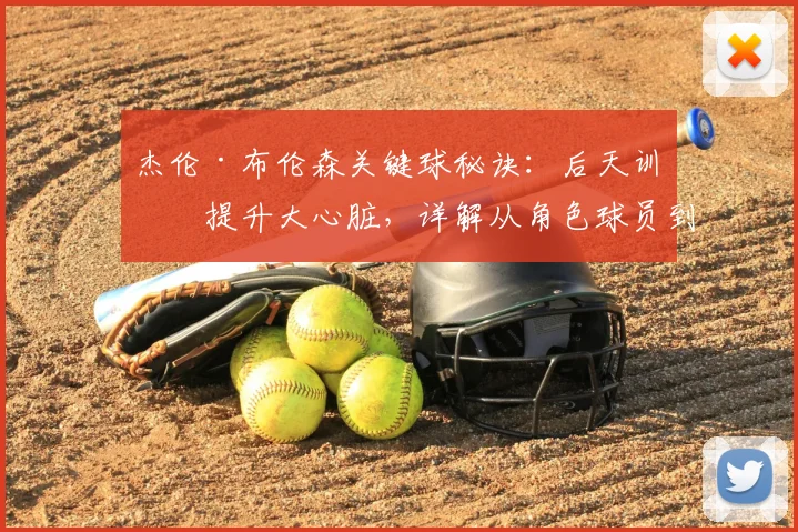 杰伦·布伦森关键球秘诀:后天训练提升大心脏,详解从角色球员到核心的蜕变