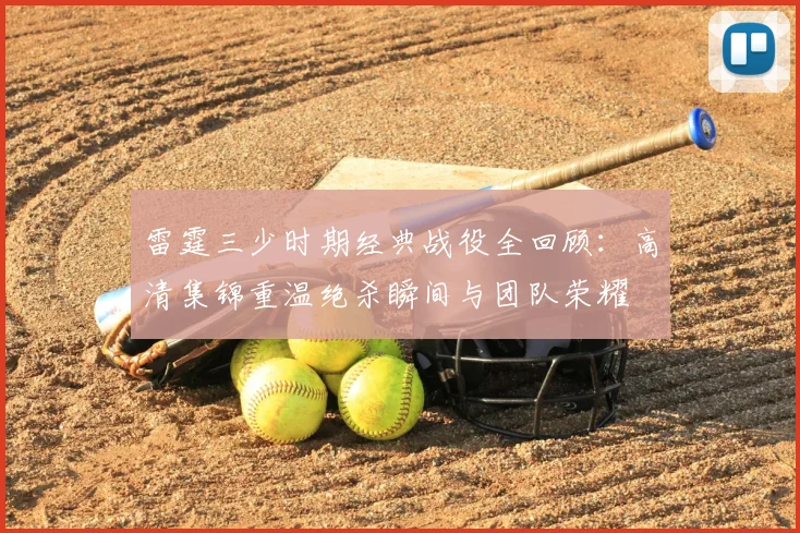 雷霆三少时期经典战役全回顾:高清集锦重温绝杀瞬间与团队荣耀