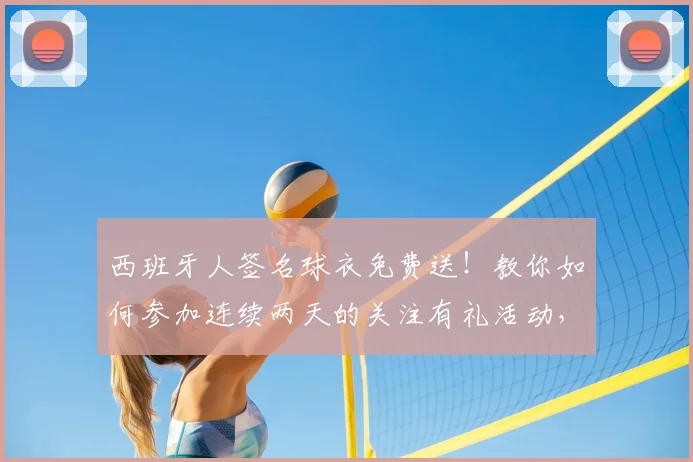 西班牙人签名球衣免费送！教你如何参加连续两天的关注有礼活动，轻松获取正品福利。
